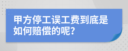 甲方停工误工费到底是如何赔偿的呢？
