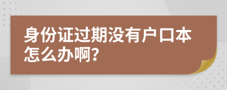 身份证过期没有户口本怎么办啊？