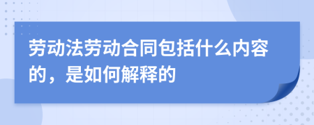 劳动法劳动合同包括什么内容的，是如何解释的