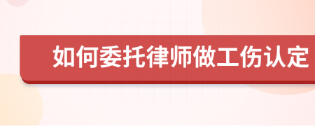 如何委托律师做工伤认定