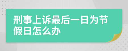 刑事上诉最后一日为节假日怎么办