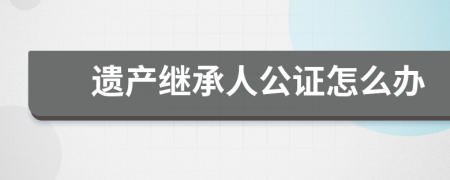 遗产继承人公证怎么办