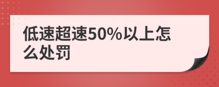 低速超速50%以上怎么处罚