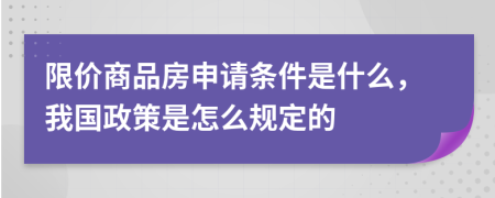 限价商品房申请条件是什么，我国政策是怎么规定的