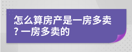 怎么算房产是一房多卖? 一房多卖的