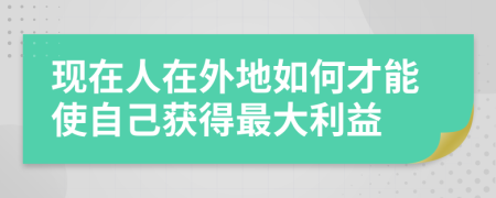 现在人在外地如何才能使自己获得最大利益