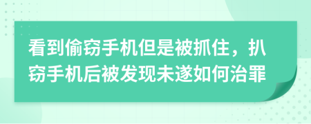 看到偷窃手机但是被抓住，扒窃手机后被发现未遂如何治罪