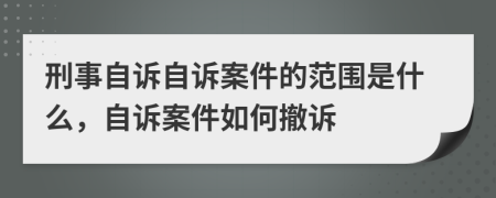 刑事自诉自诉案件的范围是什么，自诉案件如何撤诉