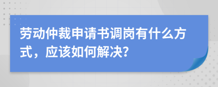 劳动仲裁申请书调岗有什么方式，应该如何解决？