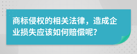 商标侵权的相关法律，造成企业损失应该如何赔偿呢？