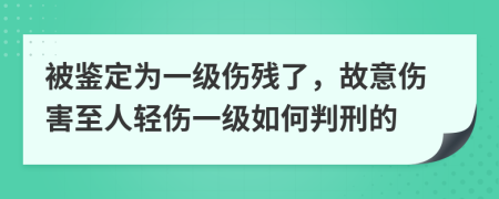 被鉴定为一级伤残了，故意伤害至人轻伤一级如何判刑的