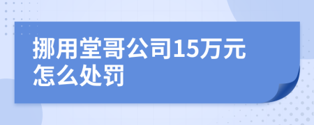 挪用堂哥公司15万元怎么处罚