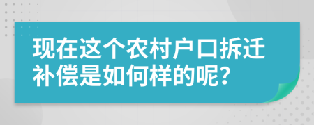 现在这个农村户口拆迁补偿是如何样的呢？