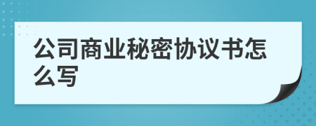 公司商业秘密协议书怎么写