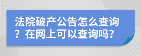 法院破产公告怎么查询？在网上可以查询吗？