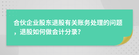 合伙企业股东退股有关账务处理的问题，退股如何做会计分录？