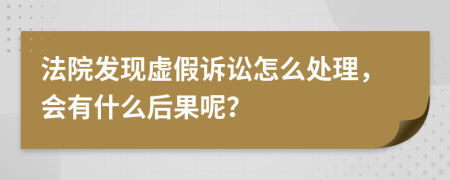 法院发现虚假诉讼怎么处理，会有什么后果呢？