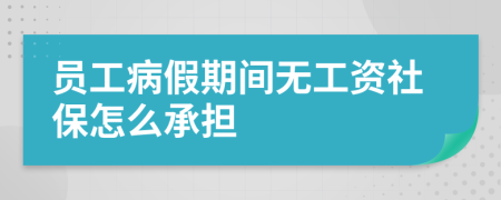 员工病假期间无工资社保怎么承担