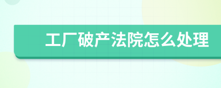 工厂破产法院怎么处理