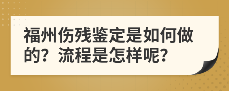 福州伤残鉴定是如何做的？流程是怎样呢？