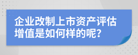 企业改制上市资产评估增值是如何样的呢？