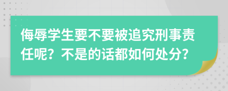 侮辱学生要不要被追究刑事责任呢？不是的话都如何处分？