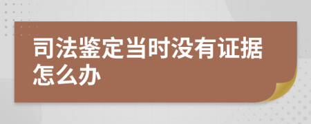 司法鉴定当时没有证据怎么办