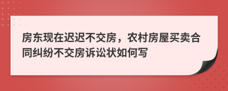 房东现在迟迟不交房，农村房屋买卖合同纠纷不交房诉讼状如何写