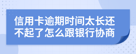 信用卡逾期时间太长还不起了怎么跟银行协商