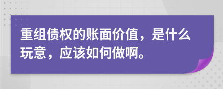 重组债权的账面价值，是什么玩意，应该如何做啊。