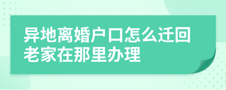 异地离婚户口怎么迁回老家在那里办理