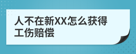 人不在新XX怎么获得工伤赔偿