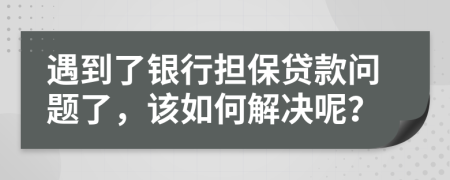 遇到了银行担保贷款问题了，该如何解决呢？