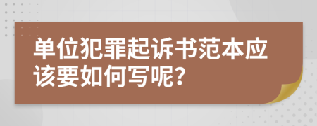 单位犯罪起诉书范本应该要如何写呢？