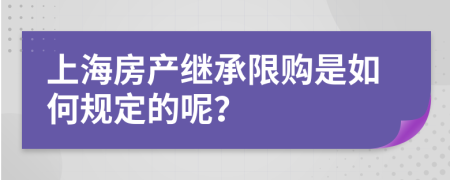 上海房产继承限购是如何规定的呢？