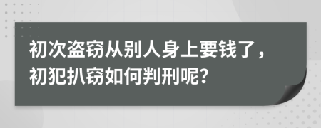 初次盗窃从别人身上要钱了，初犯扒窃如何判刑呢？