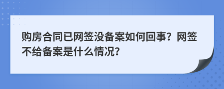 购房合同已网签没备案如何回事？网签不给备案是什么情况？