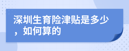 深圳生育险津贴是多少，如何算的