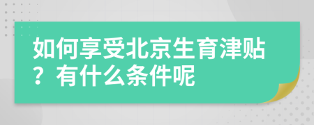 如何享受北京生育津贴？有什么条件呢