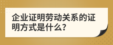 企业证明劳动关系的证明方式是什么？