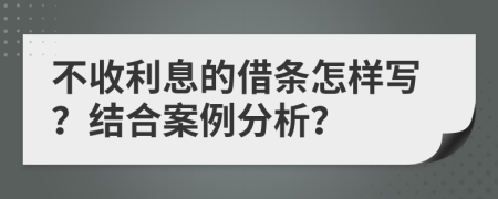 不收利息的借条怎样写？结合案例分析？