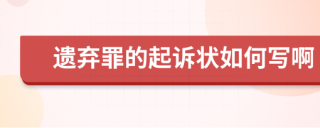 遗弃罪的起诉状如何写啊