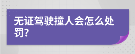 无证驾驶撞人会怎么处罚？