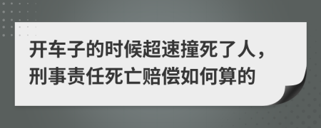 开车子的时候超速撞死了人，刑事责任死亡赔偿如何算的