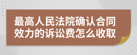 最高人民法院确认合同效力的诉讼费怎么收取