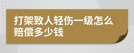 打架致人轻伤一级怎么赔偿多少钱