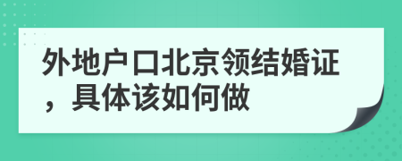 外地户口北京领结婚证，具体该如何做