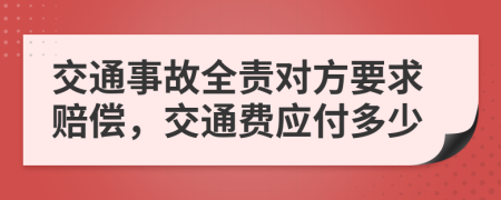 交通事故全责对方要求赔偿，交通费应付多少