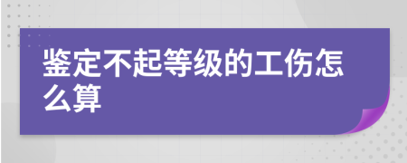 鉴定不起等级的工伤怎么算