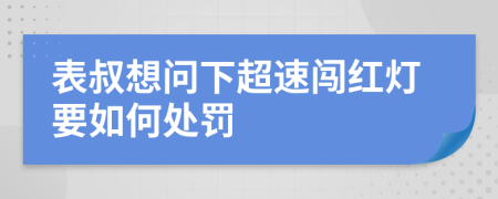 表叔想问下超速闯红灯要如何处罚